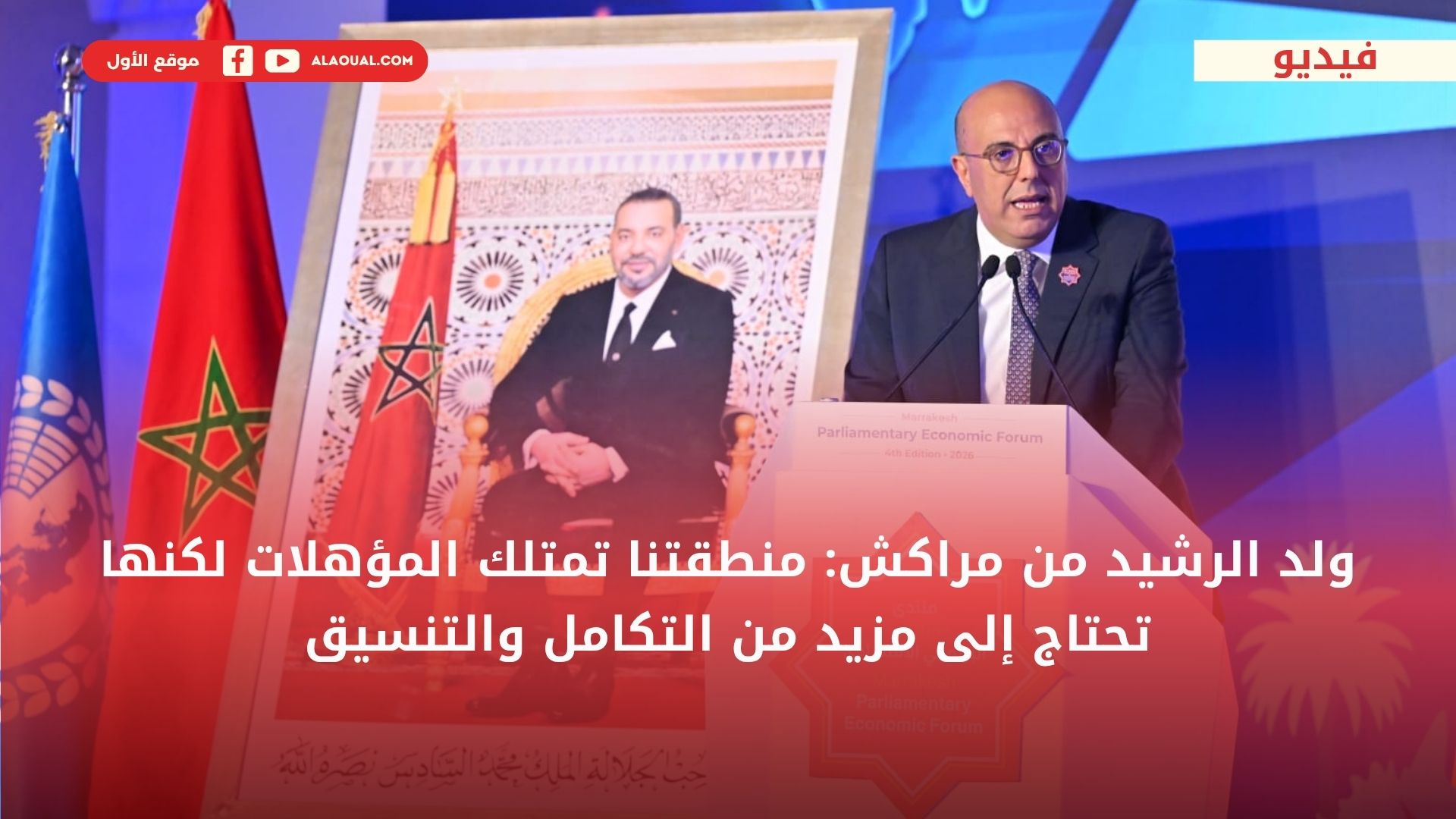 ولد الرشيد من مراكش: منطقتنا تمتلك المؤهلات لكنها تحتاج إلى مزيد من التكامل والتنسيق